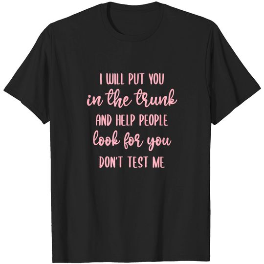 I'll Put You in the Trunk and Help People Look for You T-Shirt