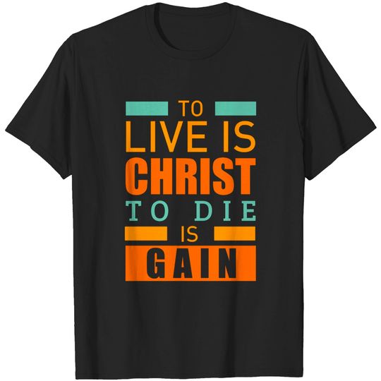 To live is christ to die is gain christian - Christian Clothing - T-Shirt