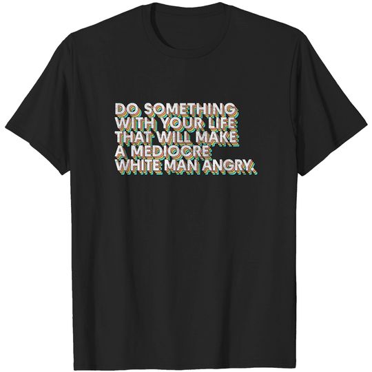 Discover Do Something With Your Life That Will Make A Mediocre White Man Angry - Big Uterus Energy - T-Shirt