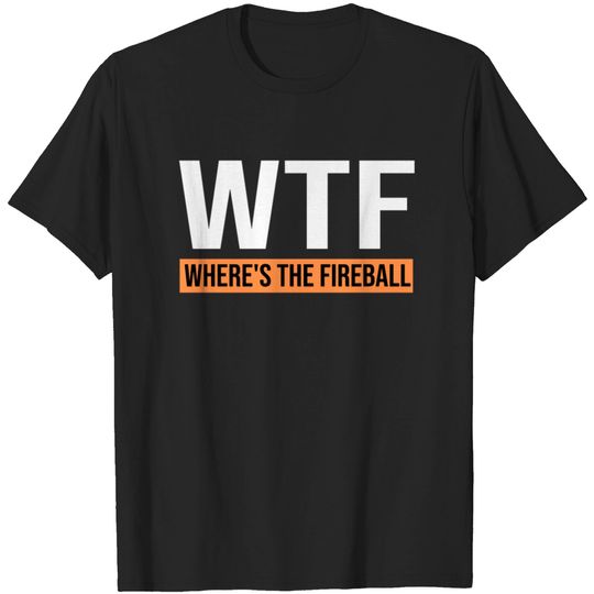 WTF Where's The Fireball Shirt T-shirt