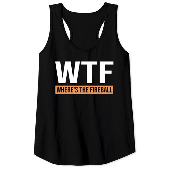 WTF Where's The Fireball Shirt Tank Tops