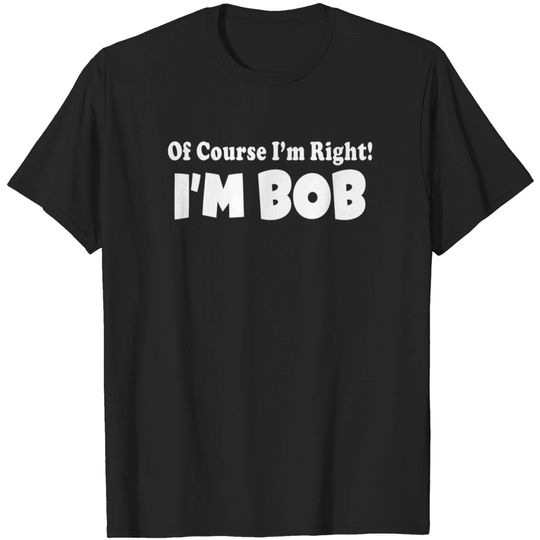 Of Course I m Right I m BOB T-shirt