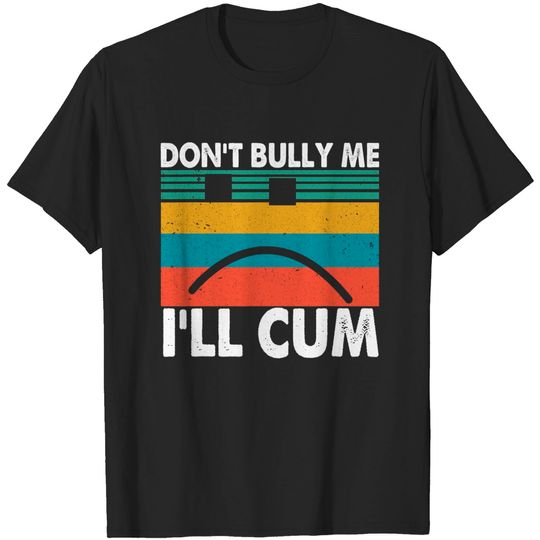 Retro Vintage Don’t Bully Me I’ll Cum T-Shirt