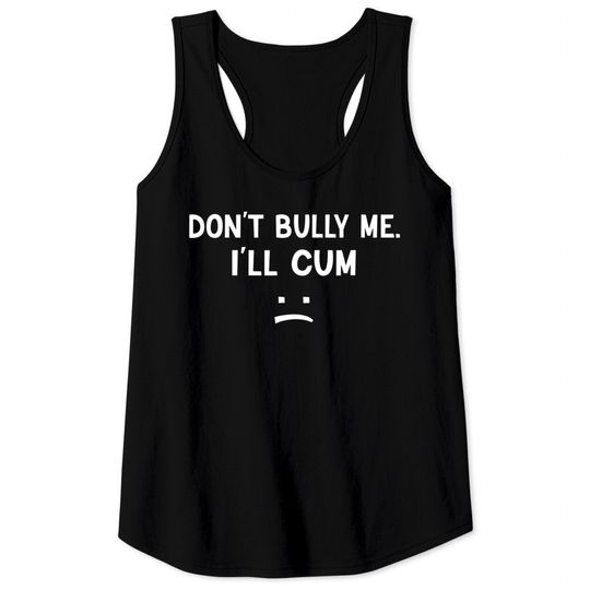 Don’t Bully Me. I’ll Cum May Be A Amusing Family Joke Tank Tops