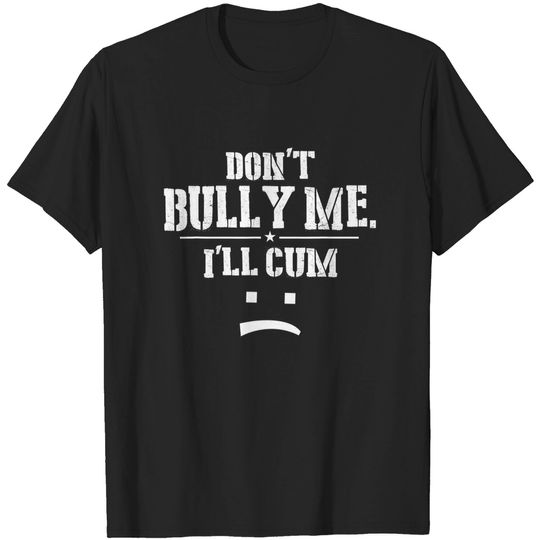 Don’t Bully Me. I’ll Cum Saying Apparel For Life T-Shirt