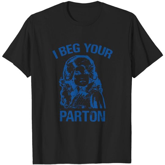 I beg your parton - Dolly Parton - Dolly Parton - T-Shirt