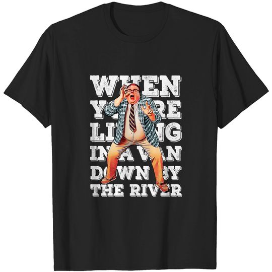 When you're living in a van down by the river - Matt Foley - T-Shirt