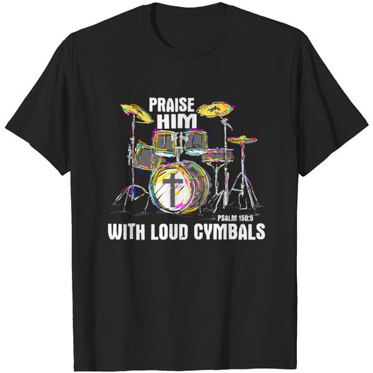 Praise Him With Loud Cymbals Christian Drummer T S T-shirt