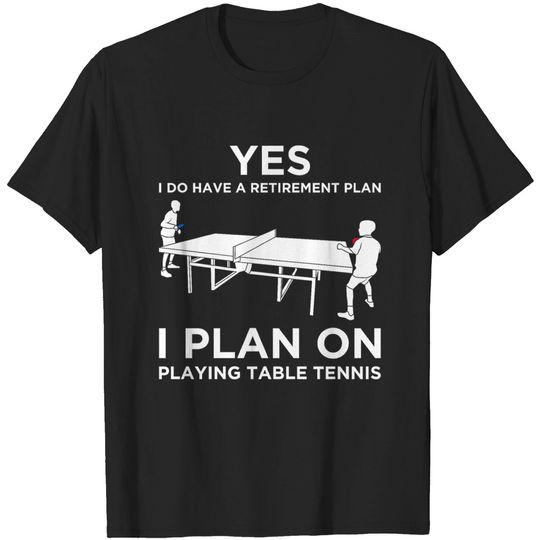 Yes Have A Retirement Plan Table Tennis Ping Pong T-shirt