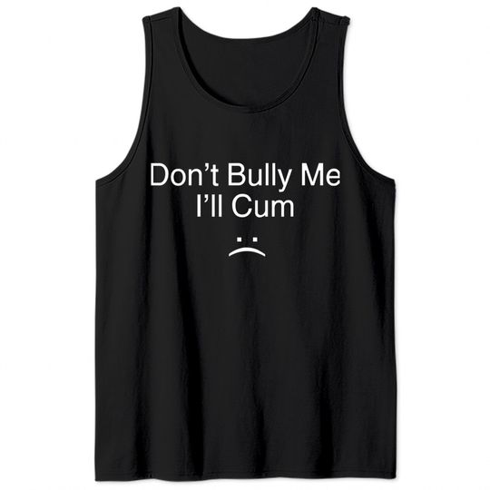 Don't Bully Me I'll Cum Tank Tops