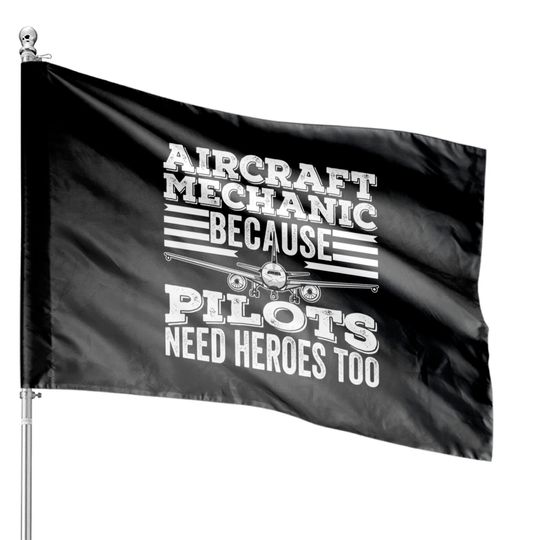 Aircraft Mechanic because Pilots Need Heroes Too - Pilots Need Heroes Too - House Flags