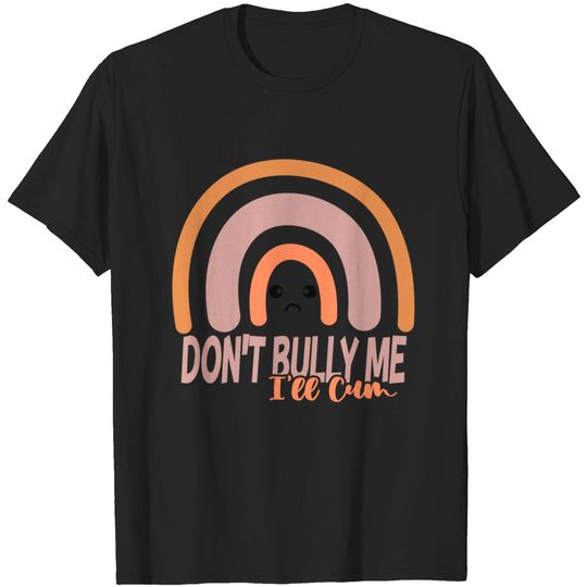 Don't Bully Me I'll Cum Shirt