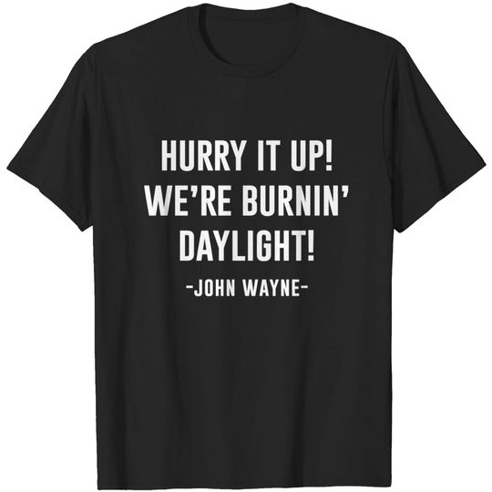Hurry it up Were burnin daylight - John Wayne - T-Shirt