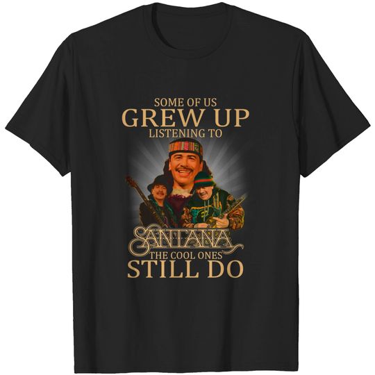 Some-of-us-grew-up-listening-to-Carlos-Santana-the-cool-ones-still-do T-Shirt