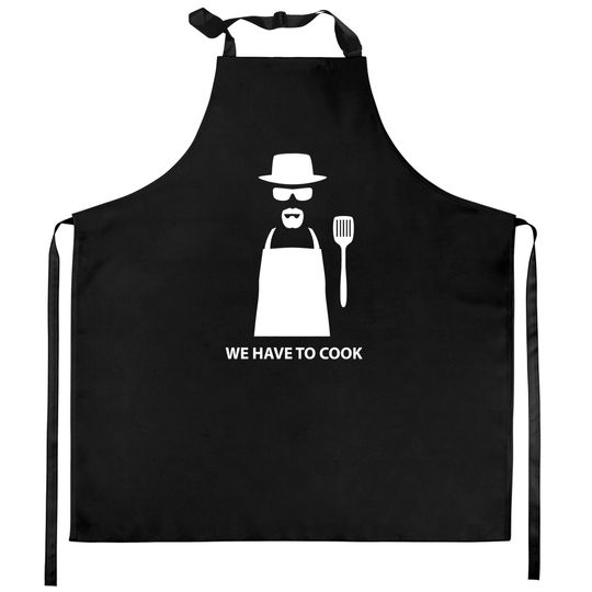 We Have to Cook - Breaking Bad - Kitchen Aprons