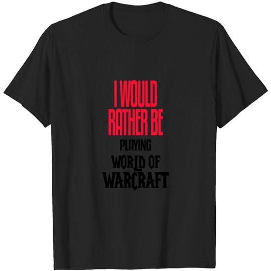 I Would Rather be Playing World of Warcraft - World Of Warcraft - T-Shirt