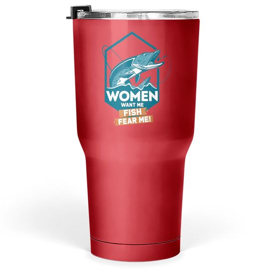 Women want me - Fish fear me! Fishing Tumblers 30 oz