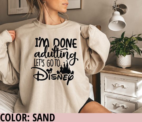 I'am Done Adulting Let's go to Disney Sweatshirt, Disney Sweatshirt, Disney Sweatshirt