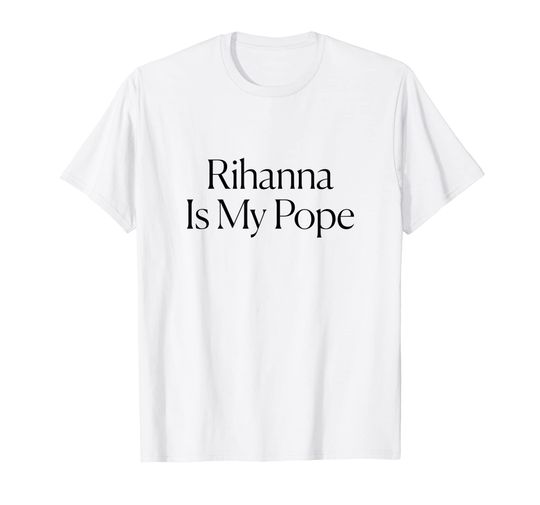 Rihanna Is My Pope Tee