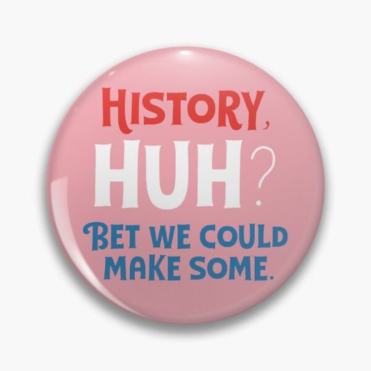 Red, White & Royal Blue: History, Huh? Bet We Could Make Some. Pin Button
