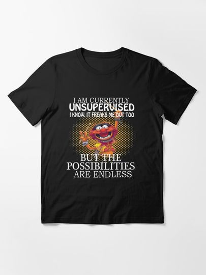 Muppets I am currently unsupervised I know it freaks me out too but possibilities are endless | Essential T-Shirt