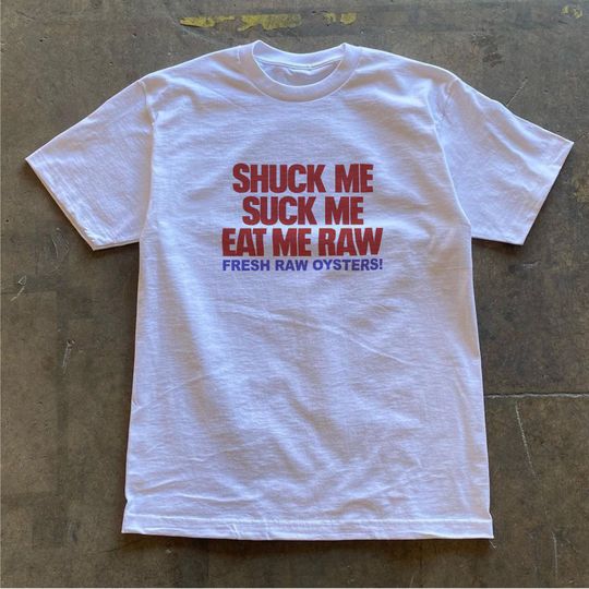 Discover Shuck Me Suck Me Eat Me Raw Fresh Oysters T Shirt