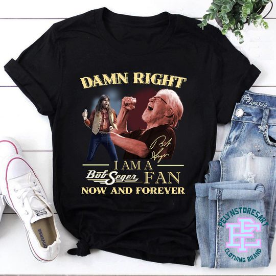 Discover Bob Seger T-Shirt, Damn Right I Am A Bob Seger Fan Now And Forever Shirt
