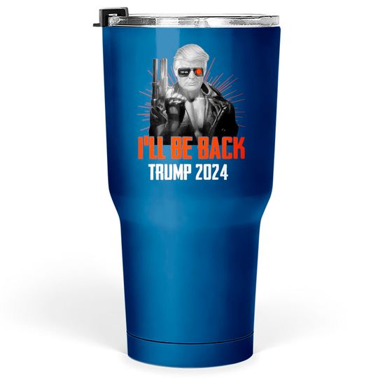 Funny Trump 2024 45 47 Trumpinator I'll Be Back Save America Tumblers 30 oz