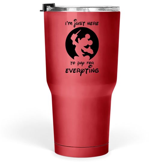 Funny Disney Tumblers 30 oz, I'm Just Here To Pay Everything, Disney Dad Tumblers 30 oz, Mickey Dad Tumblers 30 oz