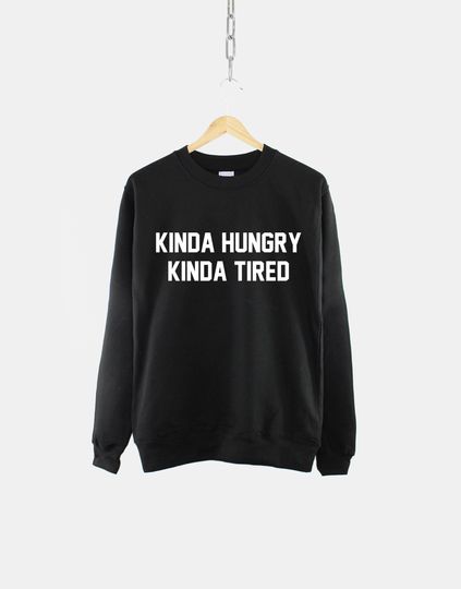 Discover Kinda Hungry Kinda Tired - Hungry Sweatshirt