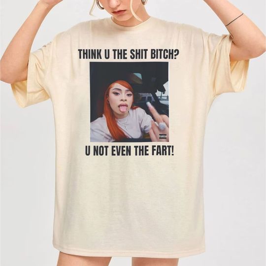 Ice Spice Think U The Sh*t Bit*h You Not Even The Fart T-Shirt