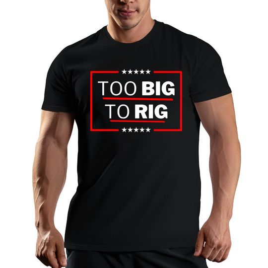 Trump 2024 Too Big To Rig T-Shirt, Take America Back Trump