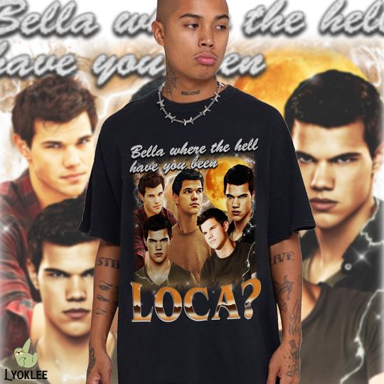 Bella Where The Hell Have You Been Loca Vintage Shirt, Jacob Black Shirt