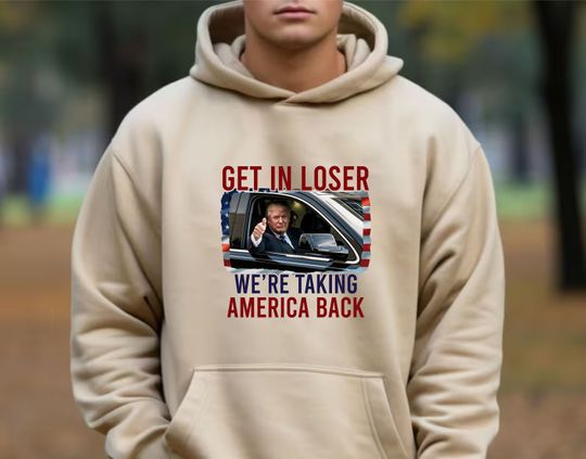 Discover Get In Loser We're Taking America Back Hoodie