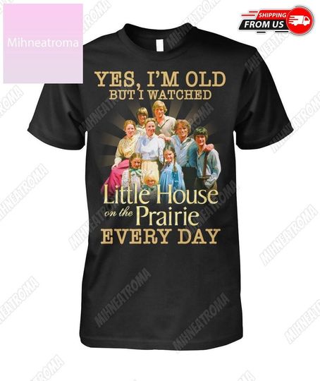 Discover Little House Shirt, Yes, Im Old But I Watched Little House On The Prairie Every Day