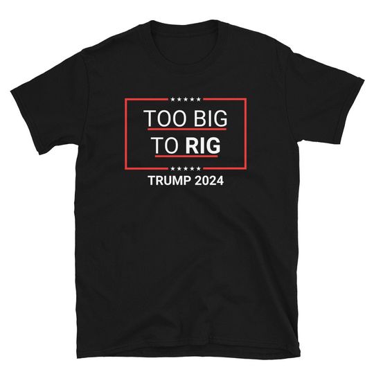 Too Big To Rig 2024 Election T-Shirt, Too Big To Rig, President Trump shirt