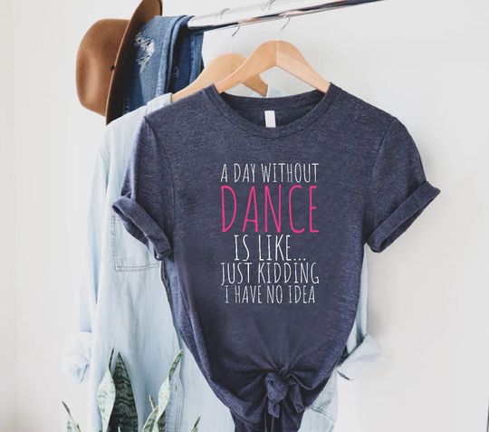 Funny Dance Shirt, A Day Without A Dance Shirt, Dance Teacher Gifts, Dance Lover Shirt, Ballet Shirt for Girls,Dance Team Gifts,Dancing Gift