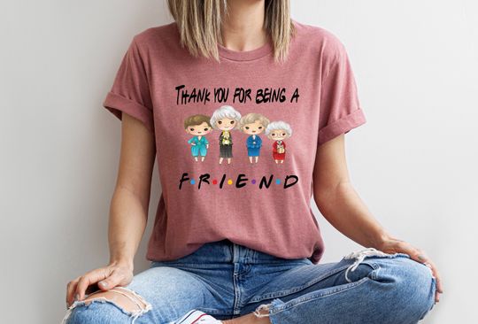 Thank you for Being a Friend Shirt- Stay Golden Friends Shirt -Stay Golden Shirt- Live Like Rose - Dress Like Blanche - Think Like Dorothy