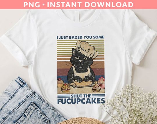 I Just Baked You Some Shut The Fucupcakes Shirt