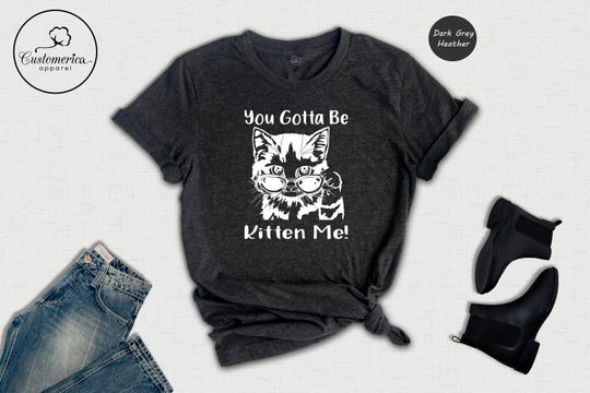You Gotta Be Kitten Me Shirt, Cat Lover Tee, Kitten Shirt, Kitten Me T-Shirt, Best Cat Mom Ever, Funny Cat T-Shirt, Cute Kitty Birthday Tee