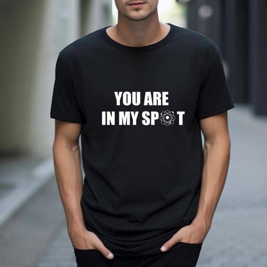 You're In My Spot T-Shirt, The Big Bang Theory T-Shirt, Big Bang Funny Gift