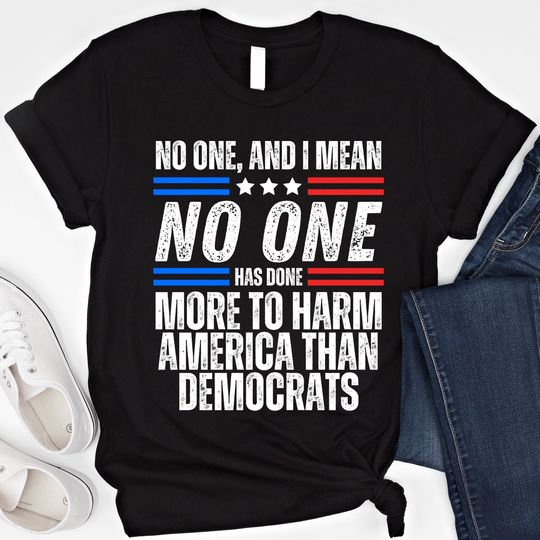 Anti Democrat Shirt Anti Biden T Shirt No One And I Mean No One Has Done More To Harm America Than Democrats Shirt Pro America T Shirt
