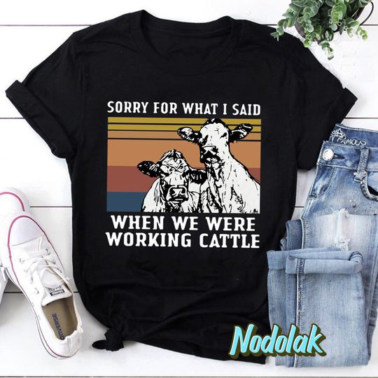 Cows Sorry For What I Said When We Were Working Cattle Vintage T-Shirt, Heifer Shirt, Cow Shirt, Farmer Shirt, Heifer Cow Shirt