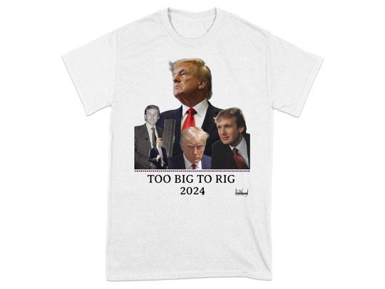 Presidential Too Big To Rig Donald Trump T-Shirt, 2024 Election Tee