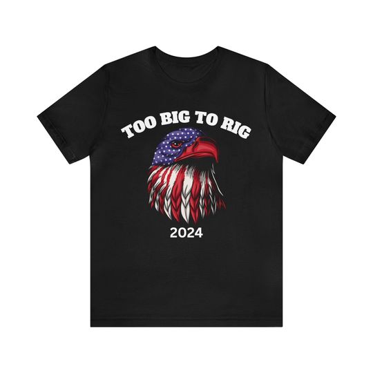 Too big to rig Trump 2024 shirt, Trump supporter shirt