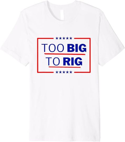 Too BIG to RIG 2024 shirt