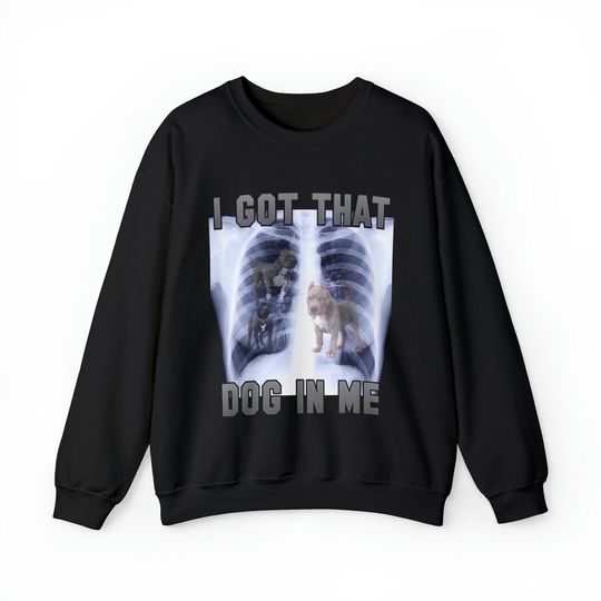 I Got That Dog In Me Xray  Funny Meme Sweatshirt