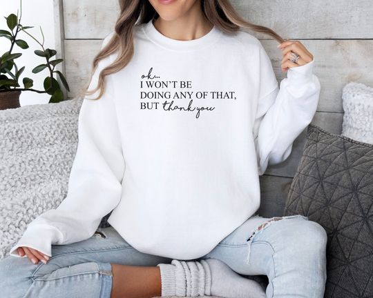 Ok I Won't Be Doing Any Of That But Thank You Sweatshirt, Funny Sweatshirt, Crewneck Sweatshirt, Sarcastic Sweatshirt