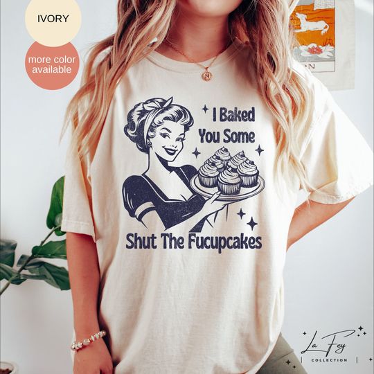 I Baked You Some Shut The Fucupcakes Shirt, Funny Baking T-Shirt, Gift For Bakers, Baking Gift For Mom