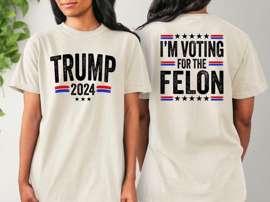 I'M Voting For The Felon, Trump 2024 Shirt, Election 2024, Election Shirt, Republican Shirt, Take America Back, Funny Political Shirt
